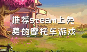 推荐steam上免费的摩托车游戏（steam免费摩托车游戏排行榜前十名）