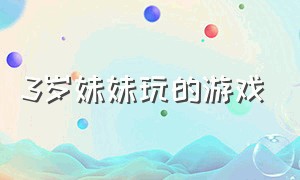 3岁妹妹玩的游戏（七岁和四岁妹妹玩的游戏）