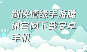 剑侠情缘手游腾讯官网下载安卓手机