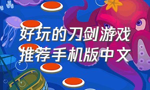 好玩的刀剑游戏推荐手机版中文（最好玩的刀剑游戏手机版单机）