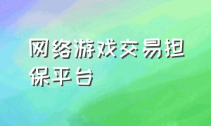 网络游戏交易担保平台（网络游戏交易平台排行榜前十）