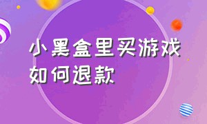 小黑盒里买游戏如何退款（小黑盒里买游戏如何退款教程）