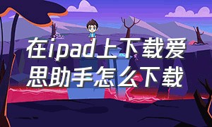 在ipad上下载爱思助手怎么下载