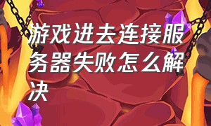 游戏进去连接服务器失败怎么解决