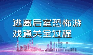 逃离后室恐怖游戏通关全过程（逃离恐怖游戏结局什么意思）