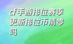 cf手游排位赛季更新排位币清零吗