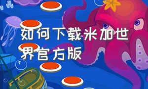 如何下载米加世界官方版（米加世界最新版无广告怎么下载）