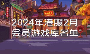 2024年港服2月会员游戏库名单