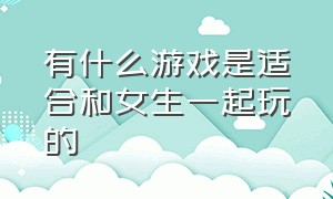 有什么游戏是适合和女生一起玩的