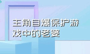 主角自爆保护游戏中的老婆（主角自爆保护游戏中的老婆的动漫）