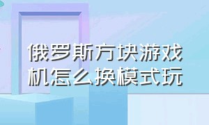 俄罗斯方块游戏机怎么换模式玩