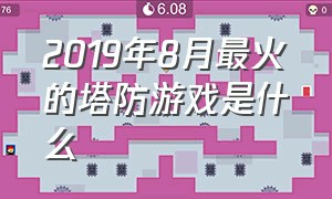 2019年8月最火的塔防游戏是什么