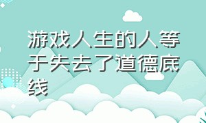 游戏人生的人等于失去了道德底线