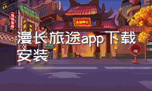 漫长旅途app下载安装（漫漫路app下载二维码）