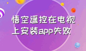 悟空遥控在电视上安装app失败（悟空遥控器电视端app安装失败）