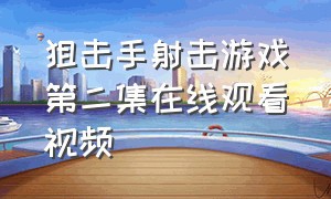 狙击手射击游戏第二集在线观看视频（狙击手打枪的游戏室内视频）