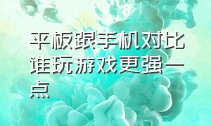 平板跟手机对比谁玩游戏更强一点