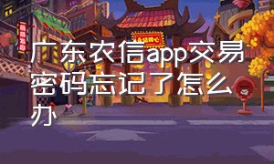 广东农信app交易密码忘记了怎么办