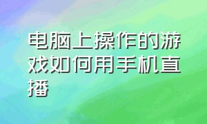 电脑上操作的游戏如何用手机直播