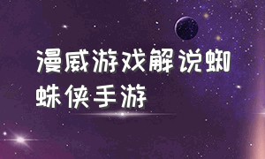 漫威游戏解说蜘蛛侠手游（漫威蜘蛛侠游戏解说流程）