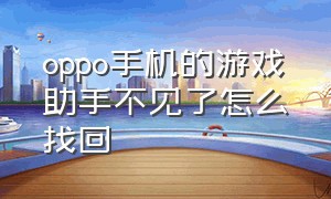 oppo手机的游戏助手不见了怎么找回（oppo手机自带的游戏助手怎么打开）