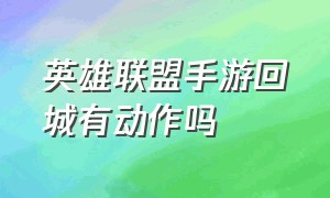 英雄联盟手游回城有动作吗