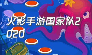 火影手游国家队2020