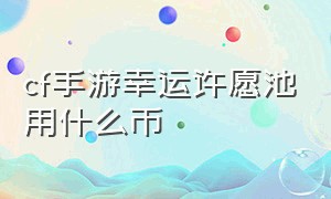 cf手游幸运许愿池用什么币