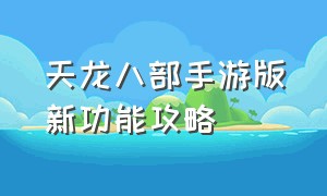 天龙八部手游版新功能攻略（天龙八部手游全部玩法教程）