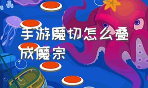 手游魔切怎么叠成魔宗