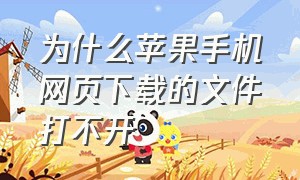 为什么苹果手机网页下载的文件打不开（为什么苹果手机网页显示不了所有内容）