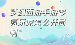 梦幻西游手游零氪玩家怎么开局啊