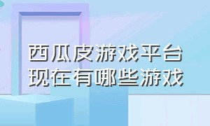 西瓜皮游戏平台现在有哪些游戏