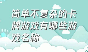 简单不复杂的卡牌游戏有哪些游戏名称（简单不复杂的卡牌游戏有哪些游戏名称）