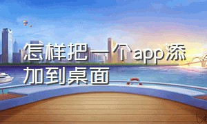 怎样把一个app添加到桌面