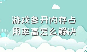 游戏多开内存占用率高怎么解决