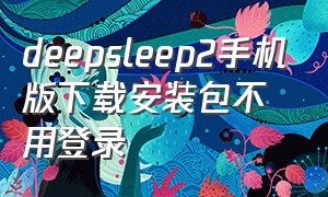 deepsleep2手机版下载安装包不用登录（deepsleep2安卓版下载）