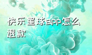 快乐星球app怎么退款