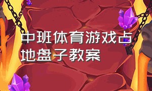 中班体育游戏占地盘子教案（中班体育游戏手拉手做游戏教案）