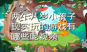 两个八岁小孩子现实玩的游戏有哪些呢视频（适合两岁孩子玩的游戏排行榜）