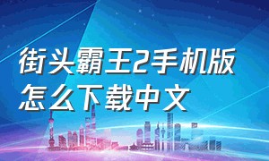街头霸王2手机版怎么下载中文