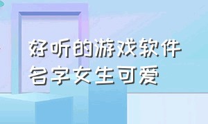 好听的游戏软件名字女生可爱