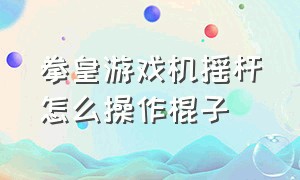 拳皇游戏机摇杆怎么操作棍子