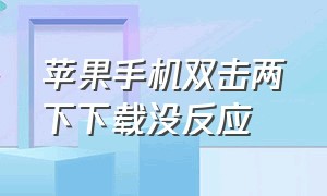 苹果手机双击两下下载没反应