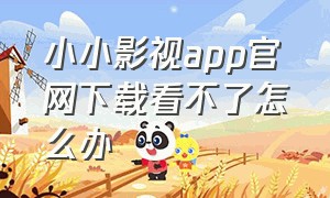 小小影视app官网下载看不了怎么办