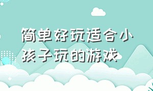 简单好玩适合小孩子玩的游戏