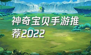 神奇宝贝手游推荐2022（神奇宝贝手游推荐排行榜实时）