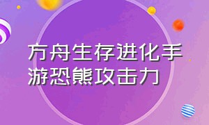 方舟生存进化手游恐熊攻击力（方舟生存进化手游翼龙鞍几级解锁）