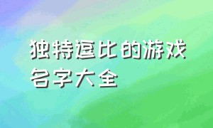 独特逗比的游戏名字大全