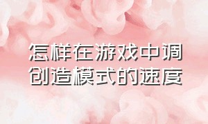 怎样在游戏中调创造模式的速度（怎么通过文件夹设置游戏难度）